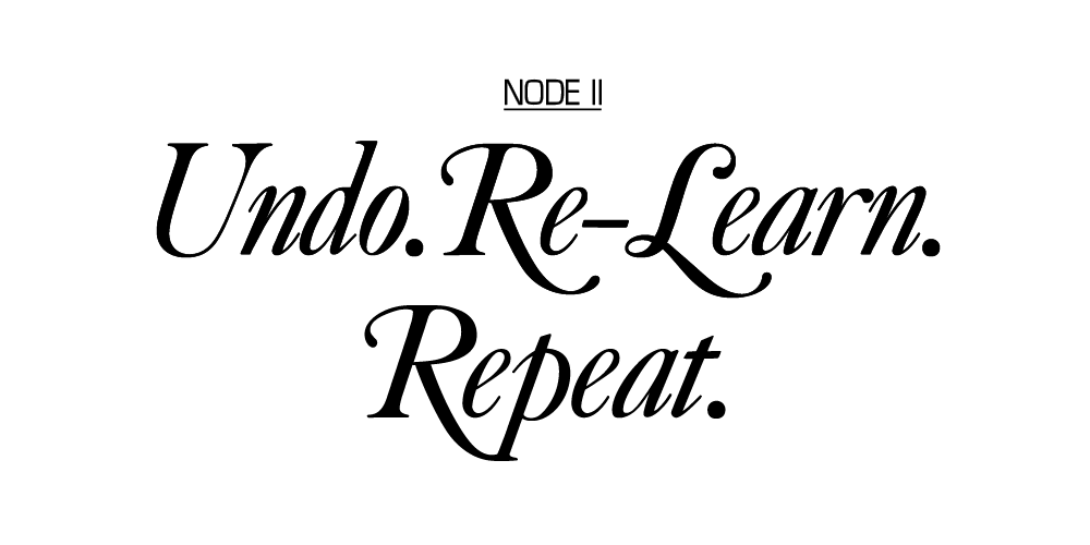 Node II: Undo. Re-Learn. Repeat.